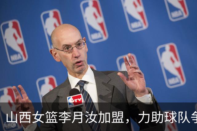 山西女篮李月汝加盟，力助球队争夺WCBA冠军